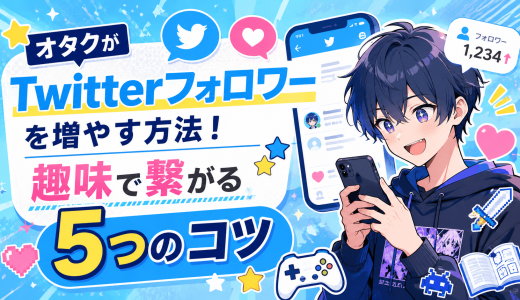 オタクがTwitterフォロワーを増やす方法！趣味で繋がる5つのコツ